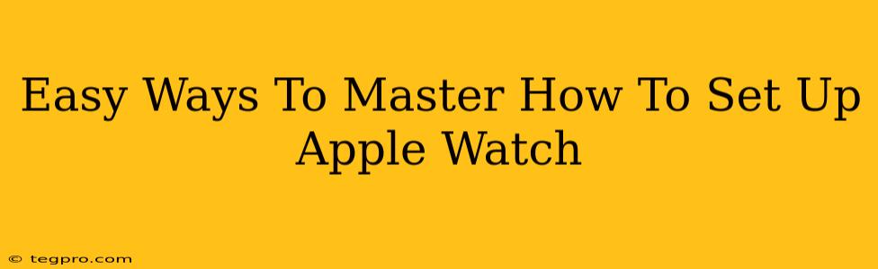 Easy Ways To Master How To Set Up Apple Watch