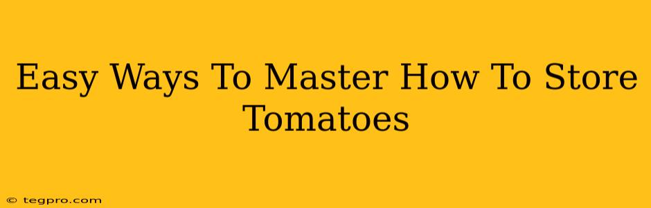 Easy Ways To Master How To Store Tomatoes
