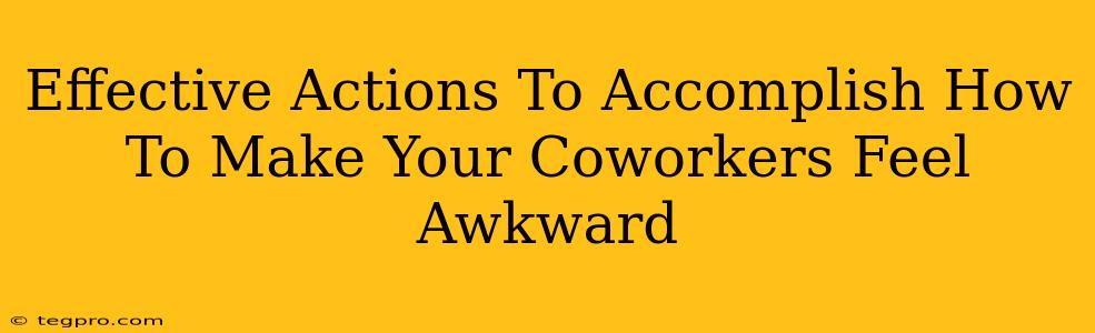 Effective Actions To Accomplish How To Make Your Coworkers Feel Awkward