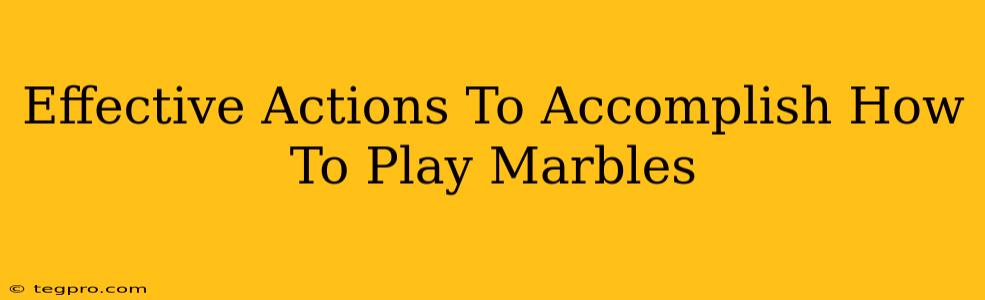 Effective Actions To Accomplish How To Play Marbles