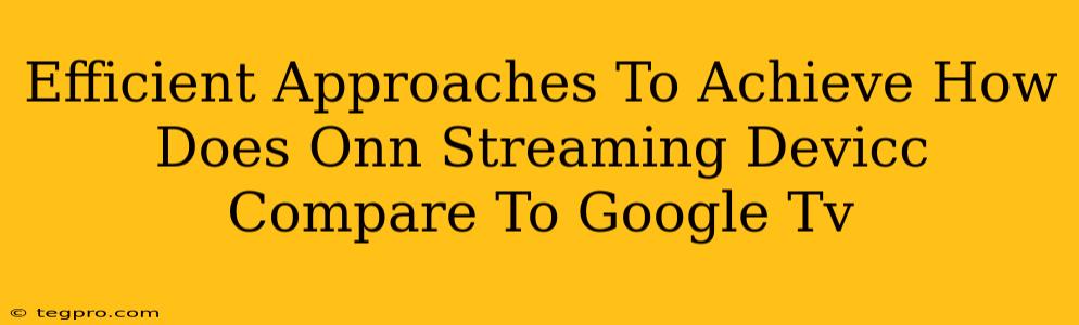 Efficient Approaches To Achieve How Does Onn Streaming Devicc Compare To Google Tv