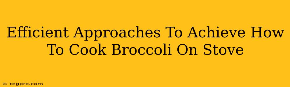 Efficient Approaches To Achieve How To Cook Broccoli On Stove