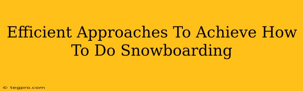 Efficient Approaches To Achieve How To Do Snowboarding