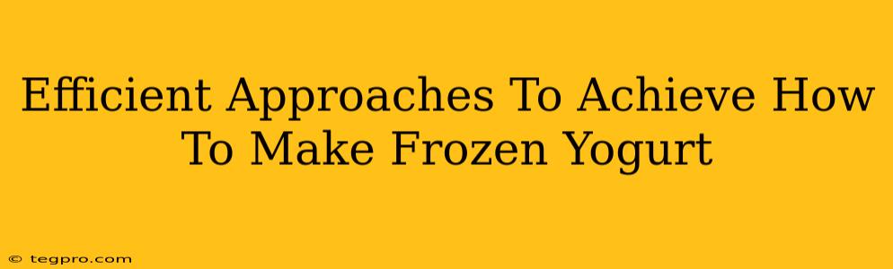 Efficient Approaches To Achieve How To Make Frozen Yogurt