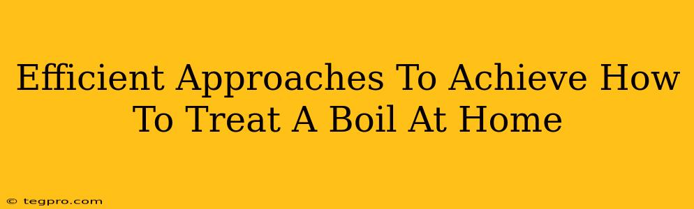 Efficient Approaches To Achieve How To Treat A Boil At Home