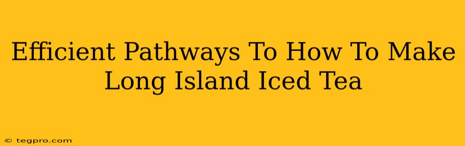 Efficient Pathways To How To Make Long Island Iced Tea