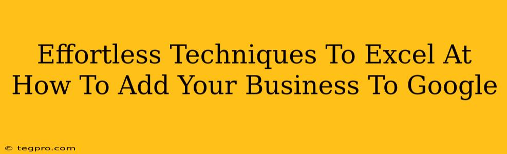 Effortless Techniques To Excel At How To Add Your Business To Google