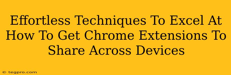 Effortless Techniques To Excel At How To Get Chrome Extensions To Share Across Devices