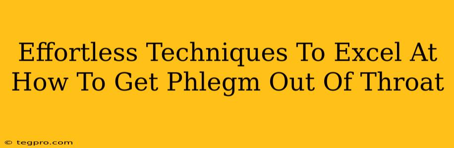 Effortless Techniques To Excel At How To Get Phlegm Out Of Throat