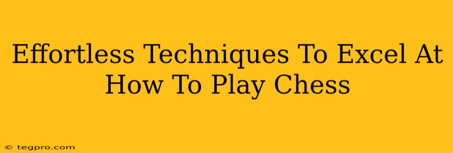 Effortless Techniques To Excel At How To Play Chess