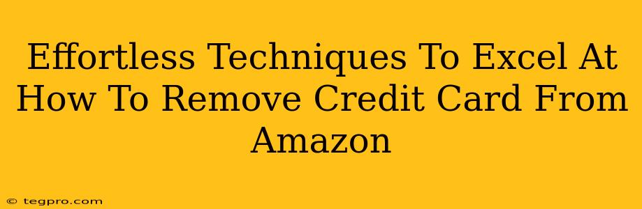 Effortless Techniques To Excel At How To Remove Credit Card From Amazon