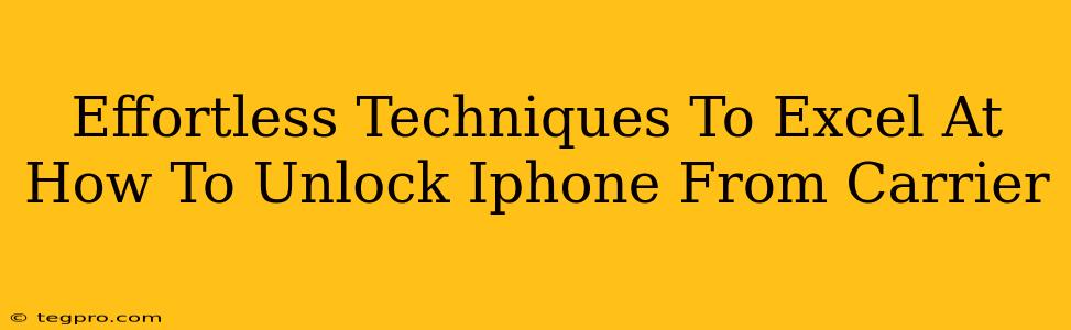 Effortless Techniques To Excel At How To Unlock Iphone From Carrier