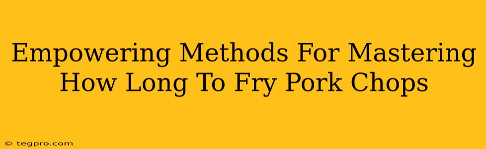 Empowering Methods For Mastering How Long To Fry Pork Chops