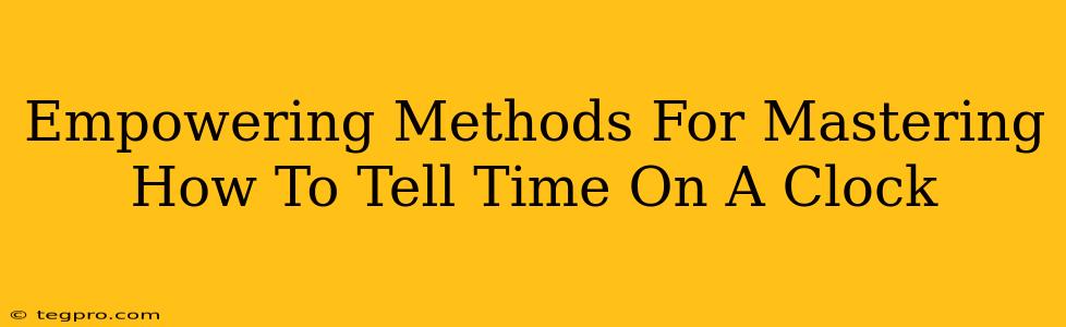 Empowering Methods For Mastering How To Tell Time On A Clock