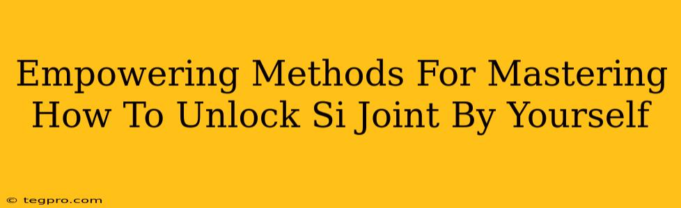 Empowering Methods For Mastering How To Unlock Si Joint By Yourself