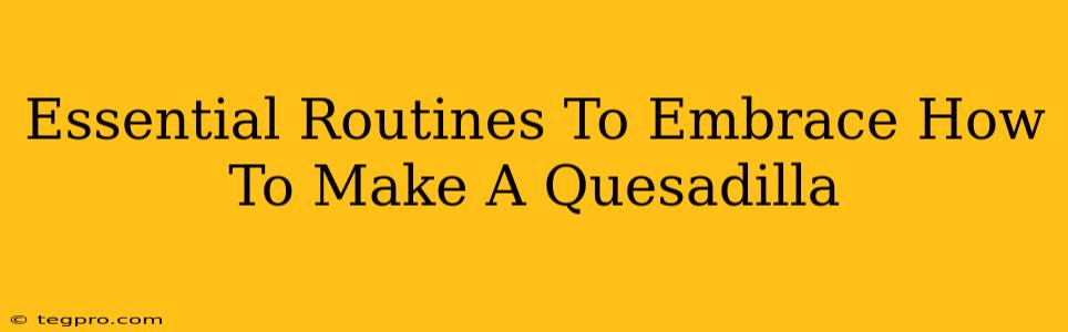 Essential Routines To Embrace How To Make A Quesadilla