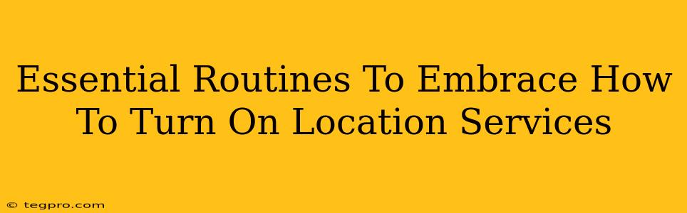 Essential Routines To Embrace How To Turn On Location Services