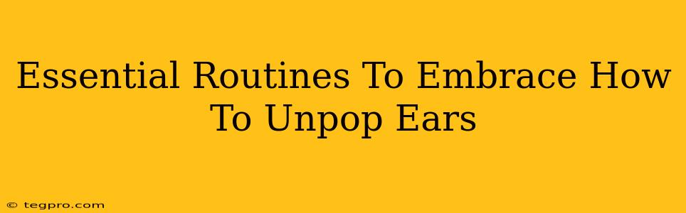 Essential Routines To Embrace How To Unpop Ears