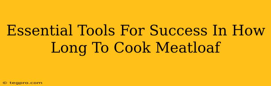 Essential Tools For Success In How Long To Cook Meatloaf