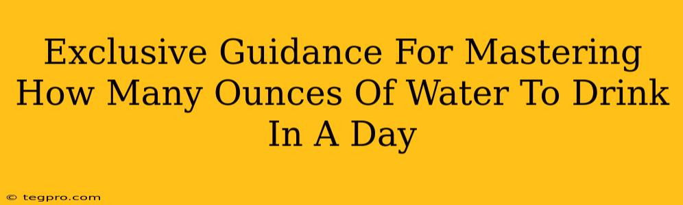 Exclusive Guidance For Mastering How Many Ounces Of Water To Drink In A Day