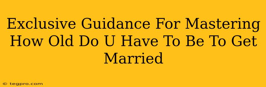 Exclusive Guidance For Mastering How Old Do U Have To Be To Get Married