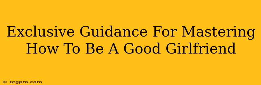 Exclusive Guidance For Mastering How To Be A Good Girlfriend