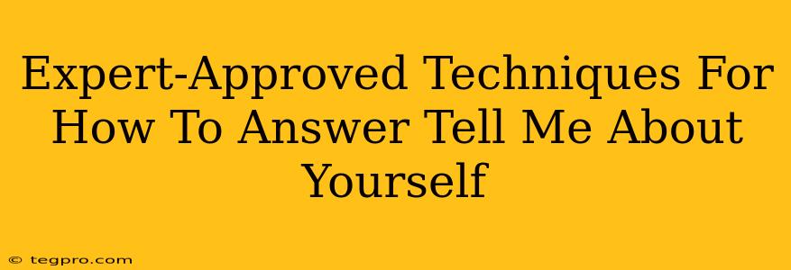 Expert-Approved Techniques For How To Answer Tell Me About Yourself