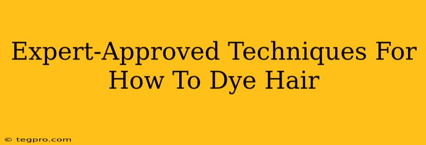 Expert-Approved Techniques For How To Dye Hair