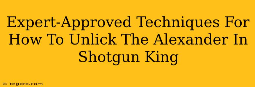 Expert-Approved Techniques For How To Unlick The Alexander In Shotgun King