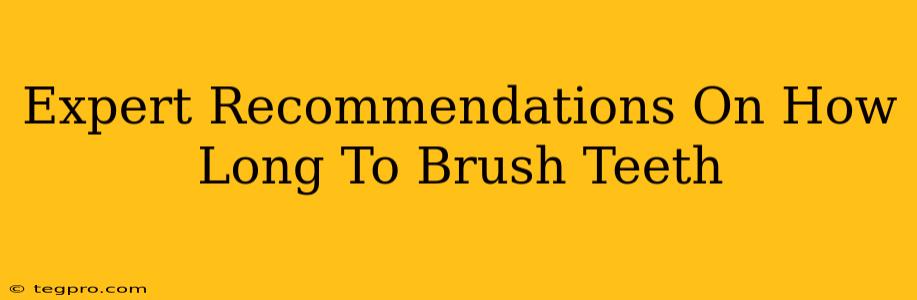 Expert Recommendations On How Long To Brush Teeth