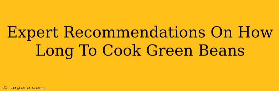 Expert Recommendations On How Long To Cook Green Beans