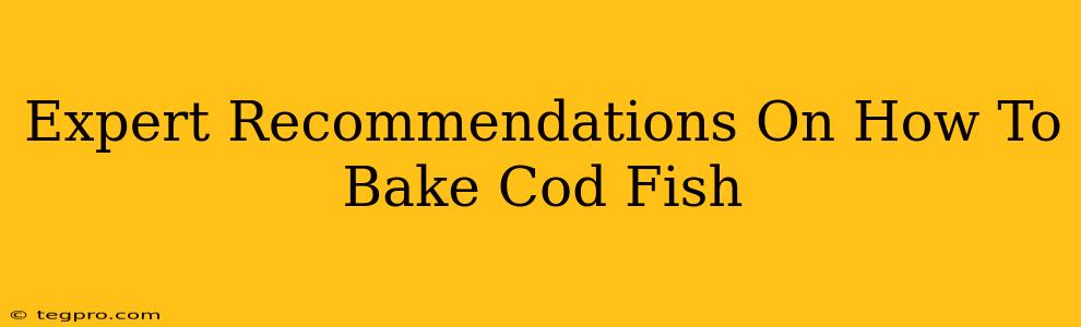 Expert Recommendations On How To Bake Cod Fish