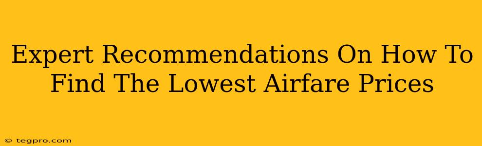 Expert Recommendations On How To Find The Lowest Airfare Prices