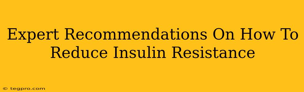 Expert Recommendations On How To Reduce Insulin Resistance