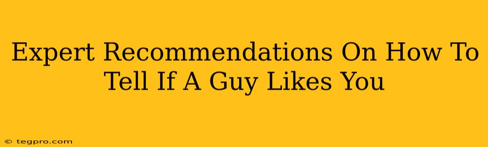 Expert Recommendations On How To Tell If A Guy Likes You