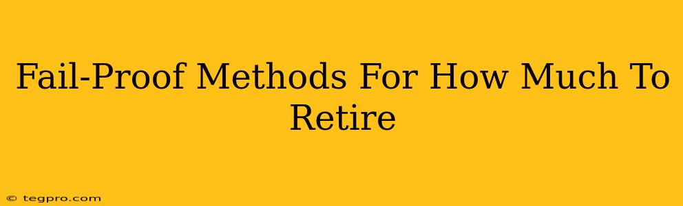 Fail-Proof Methods For How Much To Retire