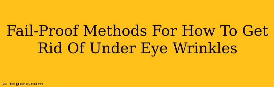 Fail-Proof Methods For How To Get Rid Of Under Eye Wrinkles