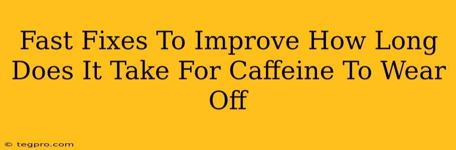 Fast Fixes To Improve How Long Does It Take For Caffeine To Wear Off