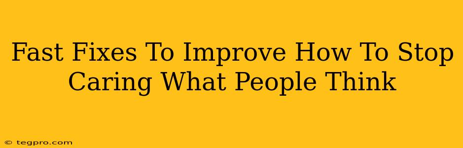 Fast Fixes To Improve How To Stop Caring What People Think