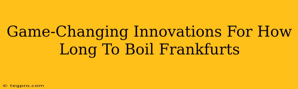 Game-Changing Innovations For How Long To Boil Frankfurts