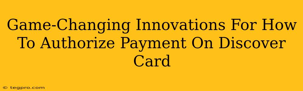 Game-Changing Innovations For How To Authorize Payment On Discover Card