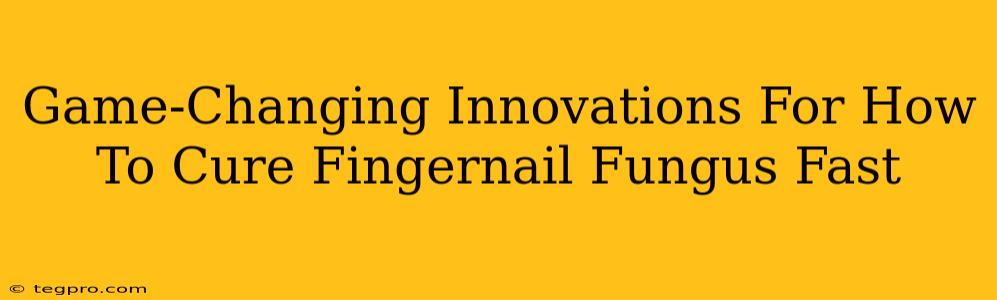 Game-Changing Innovations For How To Cure Fingernail Fungus Fast