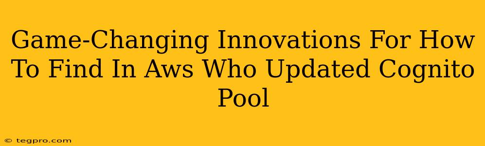 Game-Changing Innovations For How To Find In Aws Who Updated Cognito Pool