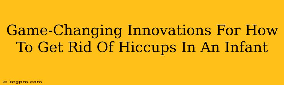 Game-Changing Innovations For How To Get Rid Of Hiccups In An Infant