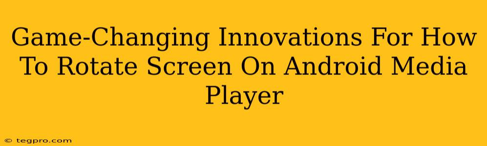 Game-Changing Innovations For How To Rotate Screen On Android Media Player