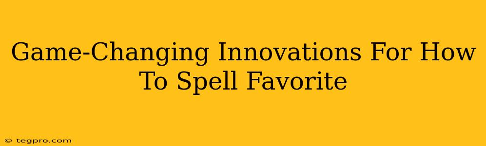 Game-Changing Innovations For How To Spell Favorite