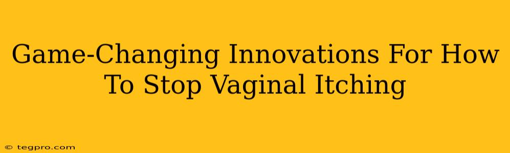 Game-Changing Innovations For How To Stop Vaginal Itching