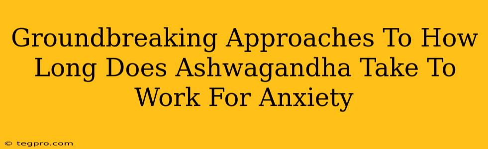 Groundbreaking Approaches To How Long Does Ashwagandha Take To Work For Anxiety