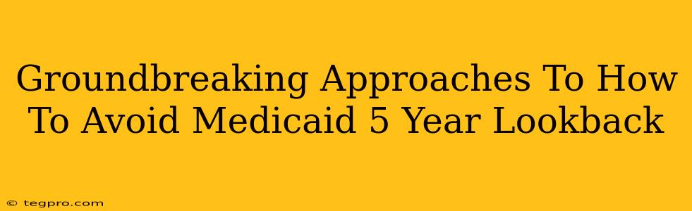 Groundbreaking Approaches To How To Avoid Medicaid 5 Year Lookback