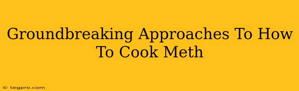 Groundbreaking Approaches To How To Cook Meth